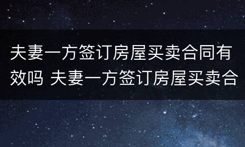 夫妻一方签订房屋买卖合同有效吗 夫妻一方签订房屋买卖合同有效吗怎么写