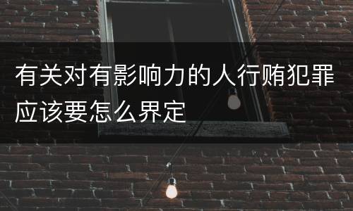 有关对有影响力的人行贿犯罪应该要怎么界定