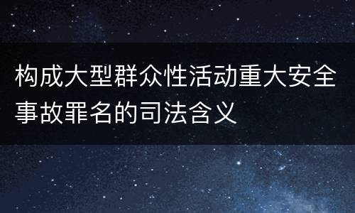 构成大型群众性活动重大安全事故罪名的司法含义