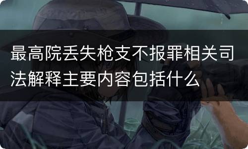 最高院丢失枪支不报罪相关司法解释主要内容包括什么