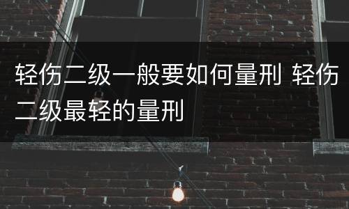 轻伤二级一般要如何量刑 轻伤二级最轻的量刑