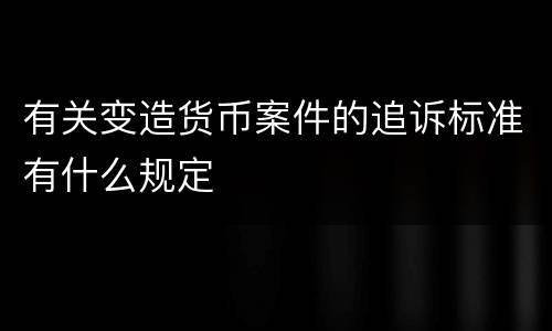 有关变造货币案件的追诉标准有什么规定