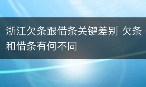 浙江欠条跟借条关键差别 欠条和借条有何不同