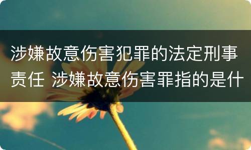 涉嫌故意伤害犯罪的法定刑事责任 涉嫌故意伤害罪指的是什么