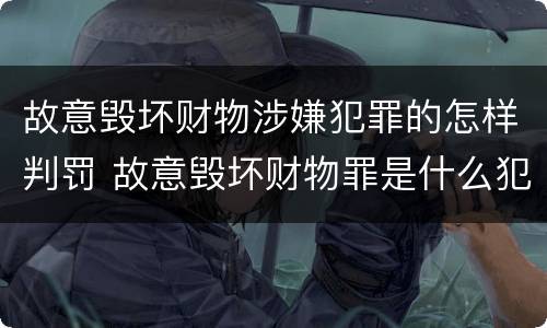 故意毁坏财物涉嫌犯罪的怎样判罚 故意毁坏财物罪是什么犯罪类型