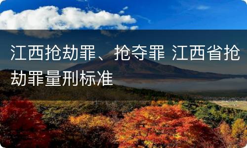 江西抢劫罪、抢夺罪 江西省抢劫罪量刑标准