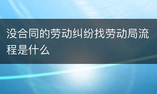 没合同的劳动纠纷找劳动局流程是什么