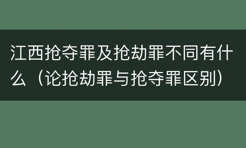 江西抢夺罪及抢劫罪不同有什么（论抢劫罪与抢夺罪区别）