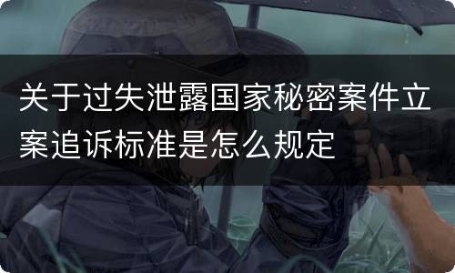 关于过失泄露国家秘密案件立案追诉标准是怎么规定