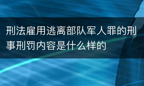 刑法雇用逃离部队军人罪的刑事刑罚内容是什么样的