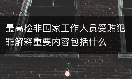 最高检非国家工作人员受贿犯罪解释重要内容包括什么