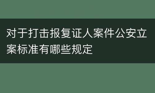 对于打击报复证人案件公安立案标准有哪些规定