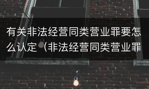 有关非法经营同类营业罪要怎么认定（非法经营同类营业罪立案标准）