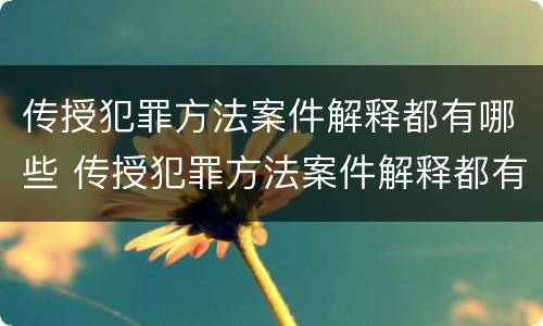 传授犯罪方法案件解释都有哪些 传授犯罪方法案件解释都有哪些内容