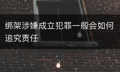 绑架涉嫌成立犯罪一般会如何追究责任