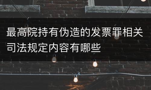 最高院持有伪造的发票罪相关司法规定内容有哪些