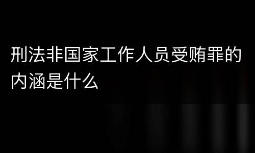 刑法非国家工作人员受贿罪的内涵是什么