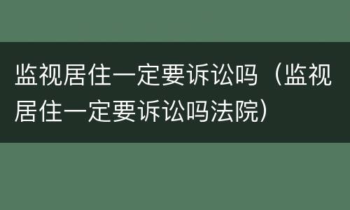 监视居住一定要诉讼吗（监视居住一定要诉讼吗法院）