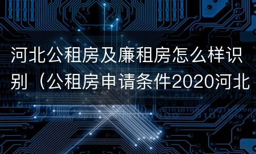 河北公租房及廉租房怎么样识别（公租房申请条件2020河北）