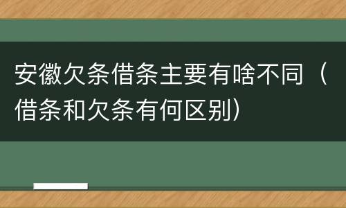 安徽欠条借条主要有啥不同（借条和欠条有何区别）