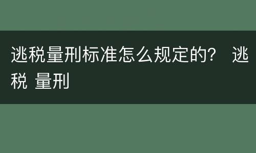 逃税量刑标准怎么规定的？ 逃税 量刑