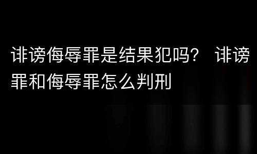 诽谤侮辱罪是结果犯吗？ 诽谤罪和侮辱罪怎么判刑