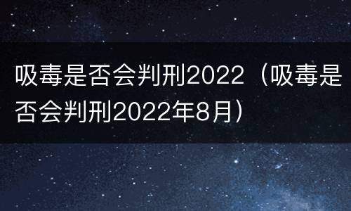 吸毒是否会判刑2022（吸毒是否会判刑2022年8月）