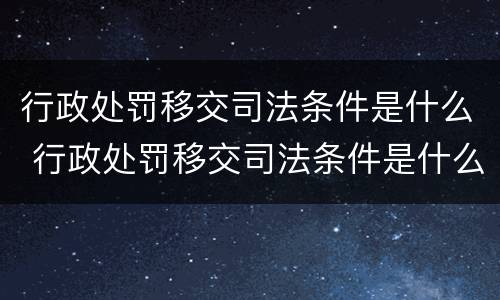 行政处罚移交司法条件是什么 行政处罚移交司法条件是什么样的