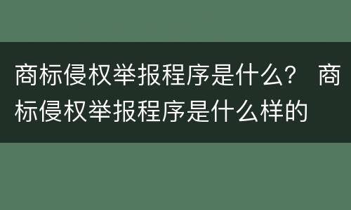 商标侵权举报程序是什么？ 商标侵权举报程序是什么样的