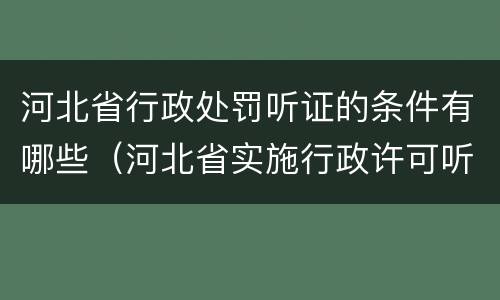 河北省行政处罚听证的条件有哪些（河北省实施行政许可听证规定）