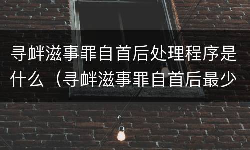 寻衅滋事罪自首后处理程序是什么（寻衅滋事罪自首后最少判多久）