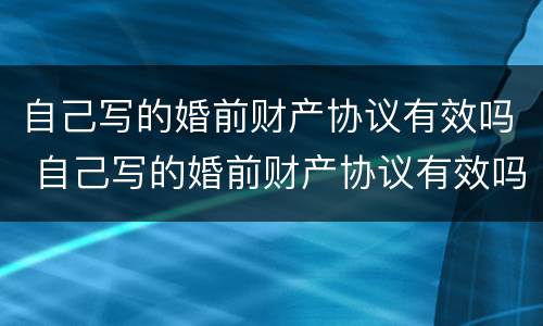 自己写的婚前财产协议有效吗 自己写的婚前财产协议有效吗合法吗