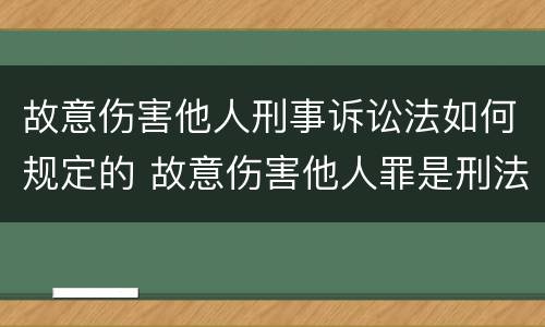 故意伤害他人刑事诉讼法如何规定的 故意伤害他人罪是刑法第几条