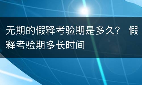 无期的假释考验期是多久？ 假释考验期多长时间