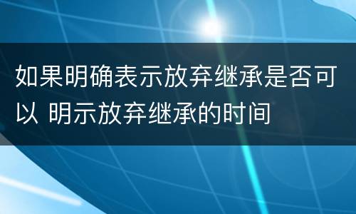 如果明确表示放弃继承是否可以 明示放弃继承的时间