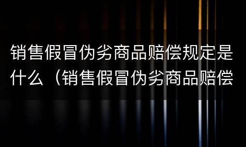 销售假冒伪劣商品赔偿规定是什么（销售假冒伪劣商品赔偿规定是什么意思）