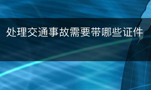 处理交通事故需要带哪些证件