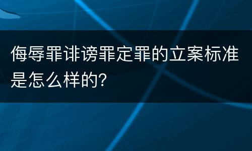 侮辱罪诽谤罪定罪的立案标准是怎么样的？