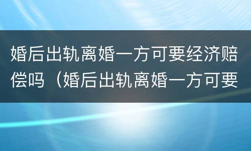 婚后出轨离婚一方可要经济赔偿吗（婚后出轨离婚一方可要经济赔偿吗知乎）