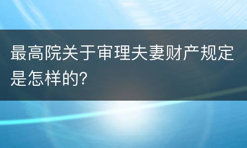 最高院关于审理夫妻财产规定是怎样的？