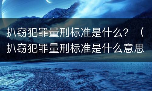 扒窃犯罪量刑标准是什么？（扒窃犯罪量刑标准是什么意思）