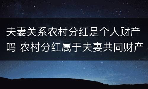 夫妻关系农村分红是个人财产吗 农村分红属于夫妻共同财产