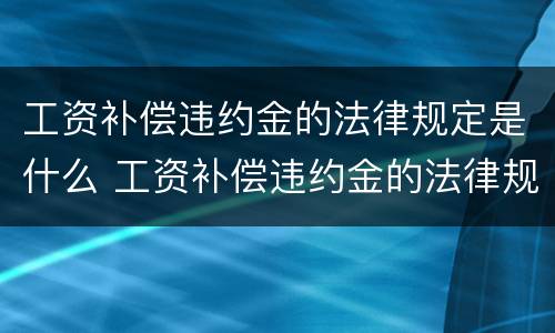 工资补偿违约金的法律规定是什么 工资补偿违约金的法律规定是什么意思