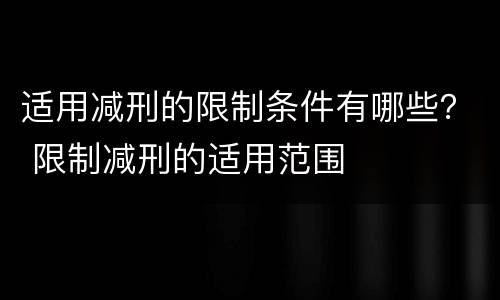 适用减刑的限制条件有哪些？ 限制减刑的适用范围