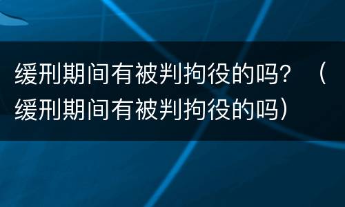 缓刑期间有被判拘役的吗？（缓刑期间有被判拘役的吗）