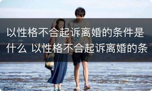 以性格不合起诉离婚的条件是什么 以性格不合起诉离婚的条件是什么呢