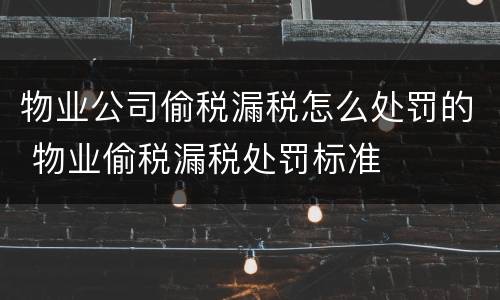 物业公司偷税漏税怎么处罚的 物业偷税漏税处罚标准