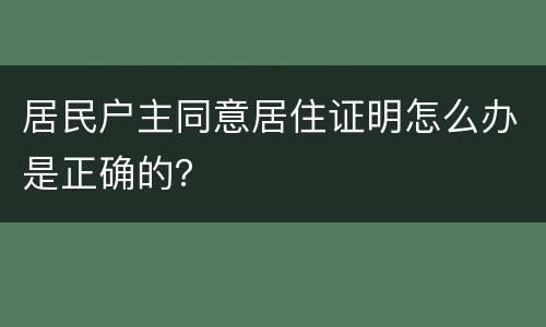 居民户主同意居住证明怎么办是正确的？