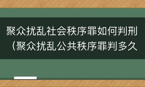 聚众扰乱社会秩序罪如何判刑（聚众扰乱公共秩序罪判多久）