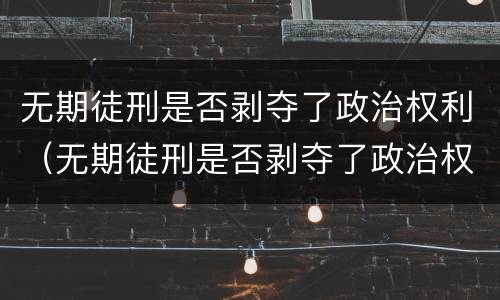 无期徒刑是否剥夺了政治权利（无期徒刑是否剥夺了政治权利）